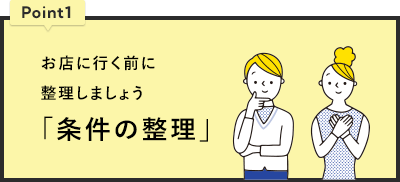Point1 お店に行く前に整理しましょう「条件の整理」