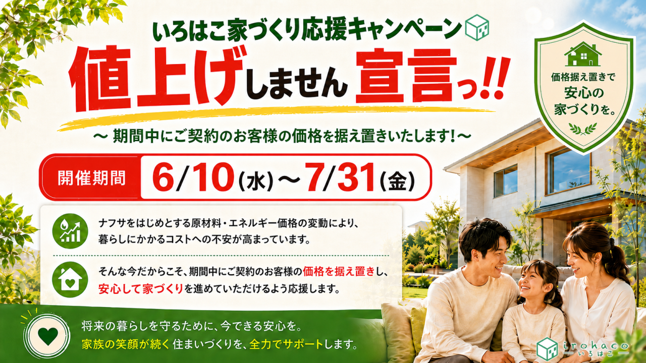 いろはこ家づくりキャンペーン！値上げしません宣言っ！！～期間中にご契約のお客様の価値を据え置きいたします！～